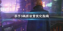 《殺手3》幀數(shù)怎么優(yōu)化？畫質(zhì)設(shè)置優(yōu)化指南