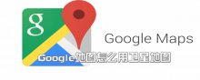 Google地圖怎么用衛(wèi)星地圖