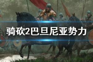 《騎馬與砍殺2》巴旦尼亞勢力背景簡單介紹 巴旦尼亞部落怎么樣？