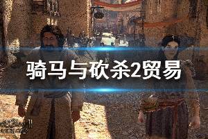 《騎馬與砍殺2》貿易機制介紹 貿易玩法心得分享