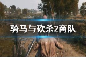 《騎馬與砍殺2》商隊怎么建？商隊建立與解除方法