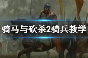 《騎馬與砍殺2》騎兵新手教學(xué) 騎砍2騎兵怎么玩？