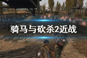 《騎馬與砍殺2》近戰(zhàn)怎么打？近戰(zhàn)操作技巧分享