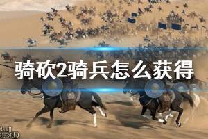 《騎馬與砍殺2》騎兵怎么獲得？開局獲得初級騎兵部隊方法