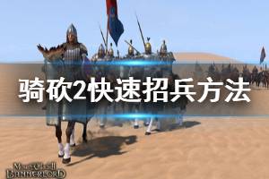 《騎馬與砍殺2》怎么快速招兵 快速招兵方法介紹