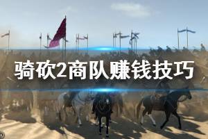 《騎馬與砍殺2》商隊有什么技巧 商隊賺錢技巧分享