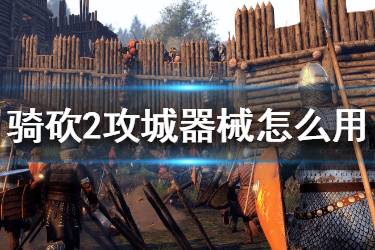 《騎馬與砍殺2》攻城器械怎么用 攻城器械使用心得分享