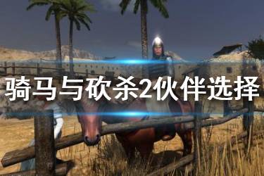 《騎馬與砍殺2》伙伴哪個強(qiáng)？伙伴選擇指南