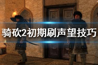 《騎馬與砍殺2》聲望怎么獲得？初期刷聲望技巧