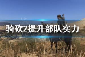 《騎馬與砍殺2》怎么提升部隊實(shí)力 提升部隊實(shí)力方法分享