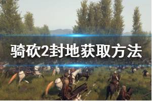 《騎馬與砍殺2》怎么獲得封地 封地獲取方法介紹