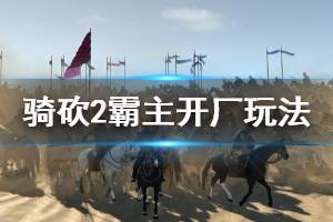 《騎馬與砍殺2》怎么開廠 開廠玩法介紹