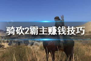 《騎馬與砍殺2》怎么來(lái)錢快 游戲賺錢技巧分享