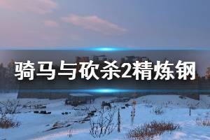 《騎馬與砍殺2》精煉鋼怎么獲得？大馬士革鋼獲取方法