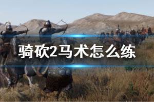 《騎馬與砍殺2》馬術怎么練 馬術快速提升方法介紹