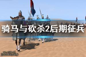 《騎馬與砍殺2》后期怎么征兵 后期征兵方法推薦