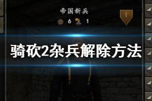 《騎馬與砍殺2》怎么解除雇傭兵？雇傭兵解除方法介紹