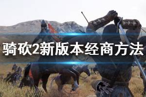 《騎馬與砍殺2》新版本怎么經(jīng)商 新版本經(jīng)商方法介紹