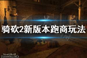 《騎馬與砍殺2》新版本跑商玩法分享 新版本怎么跑商