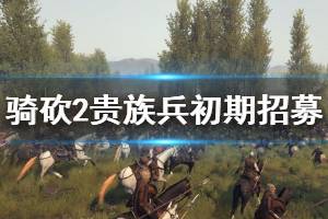 《騎馬與砍殺2》初期怎么招貴族兵？貴族兵初期招募技巧