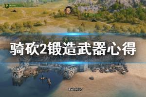 《騎馬與砍殺2》怎么鍛造武器？鍛造武器心得分享