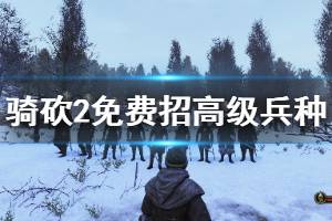 《騎馬與砍殺2》高級(jí)兵種怎么免費(fèi)獲得？免費(fèi)招高級(jí)兵種方法