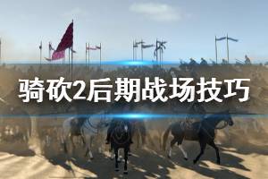 《騎馬與砍殺2》后期戰(zhàn)場怎么玩 后期戰(zhàn)場技巧分享