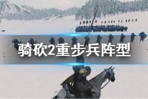 《騎馬與砍殺2》重步兵陣型有哪些？重步兵陣型玩法心得