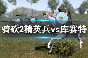 《騎馬與砍殺2》精英兵種怎么使用？精英兵vs庫(kù)賽特獲勝技巧