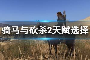 《騎馬與砍殺2》天賦選擇與技能升級技巧 天賦選什么好？