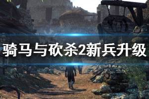 《騎馬與砍殺2》新兵升級技巧推薦 新兵怎么練