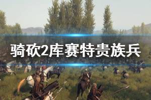 《騎馬與砍殺2》庫賽特貴族兵在哪招募 庫賽特貴族兵招募方法推薦