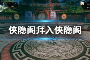 《俠隱閣》拜入俠隱閣流程介紹 拜入俠隱閣完成方法說(shuō)明