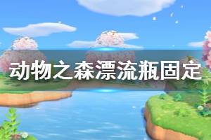 《集合啦動物森友會》漂流瓶怎么固定 漂流瓶固定刷新方法介紹