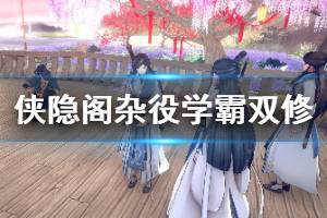 《俠隱閣》雜役學(xué)霸雙修玩法心得 雜役學(xué)霸雙修怎么玩？