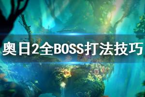 《奧日與鬼火意志》全BOSS打法技巧介紹 各BOSS怎么擊殺