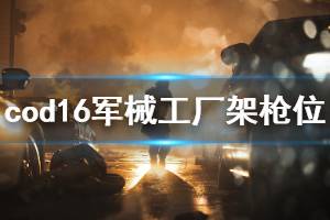 《使命召喚16》軍械工廠哪里架槍好 軍械工廠架槍點位一覽