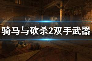 《騎馬與砍殺2》雙手武器怎么用 雙手武器玩法介紹