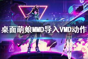 《桌面萌娘MMD》怎么導(dǎo)入VMD動作文件 導(dǎo)入VMD動作文件方法說明