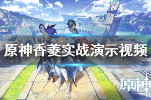 《原神》香菱怎么樣？香菱實(shí)戰(zhàn)演示視頻