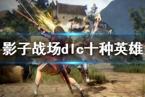 《影子戰(zhàn)場》dlc新英雄有哪些？dlc10位英雄一覽