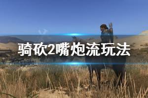 《騎馬與砍殺2》嘴炮流怎么玩 嘴炮流玩法介紹