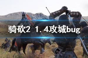 《騎馬與砍殺2》1.4攻城有什么bug 1.4攻城bug介紹