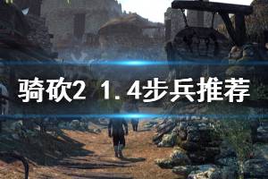 《騎馬與砍殺2》1.4什么步兵好 1.4步兵推薦