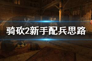 《騎馬與砍殺2》怎么配兵 新手配兵思路分享