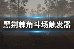 《黑荊棘角斗場(chǎng)》觸發(fā)器怎么用 觸發(fā)器設(shè)置推薦