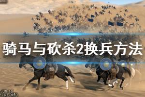 《騎馬與砍殺2》怎么換兵 換兵方法介紹