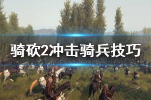 《騎馬與砍殺2》沖擊騎兵怎么用 沖擊騎兵使用技巧分享