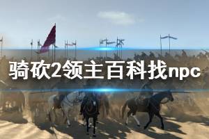 《騎馬與砍殺2》怎么用百科找npc 百科找npc技巧分享