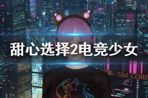 《甜心選擇2》電競(jìng)少女怎么捏 電競(jìng)少女人物卡一覽